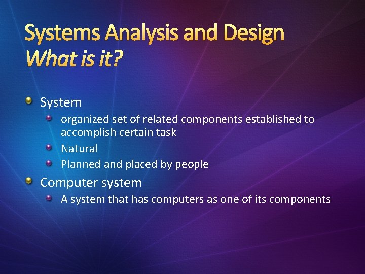 Systems Analysis and Design What is it? System organized set of related components established