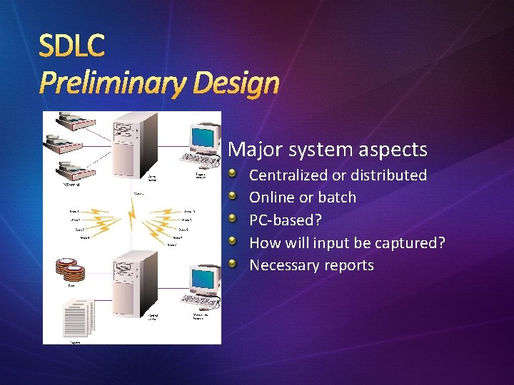 SDLC Preliminary Design Major system aspects Centralized or distributed Online or batch PC-based? How
