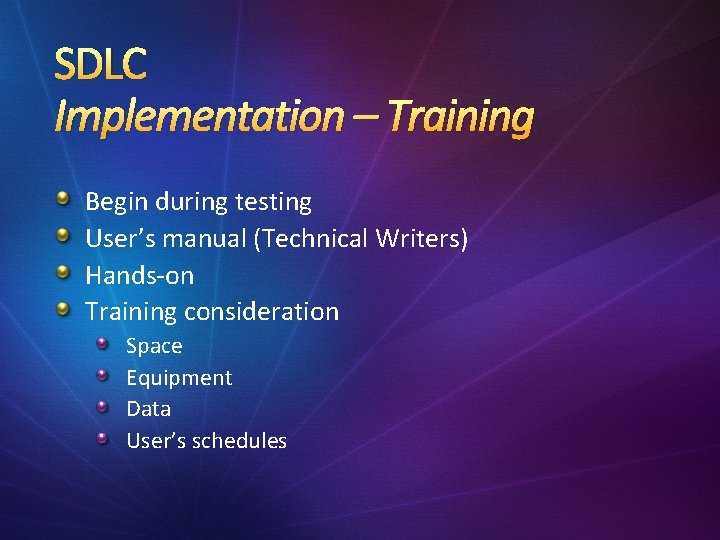 SDLC Implementation – Training Begin during testing User’s manual (Technical Writers) Hands-on Training consideration