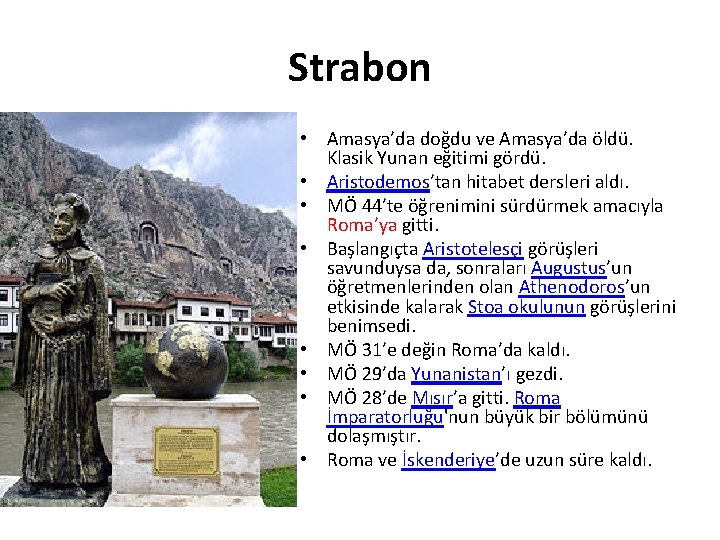 Strabon • Amasya’da doğdu ve Amasya’da öldü. Klasik Yunan eğitimi gördü. • Aristodemos’tan hitabet