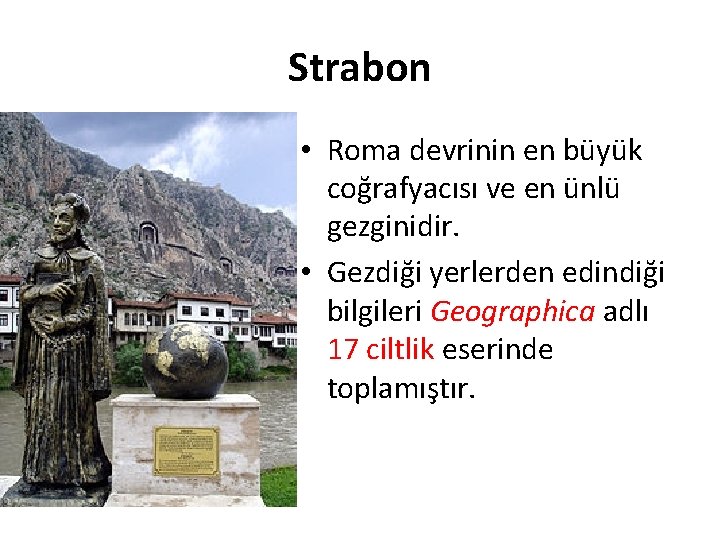 Strabon • Roma devrinin en büyük coğrafyacısı ve en ünlü gezginidir. • Gezdiği yerlerden