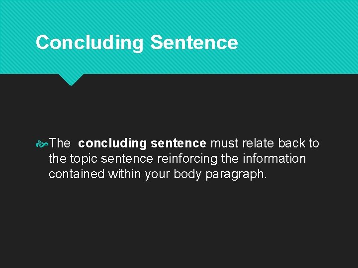 Concluding Sentence The concluding sentence must relate back to the topic sentence reinforcing the