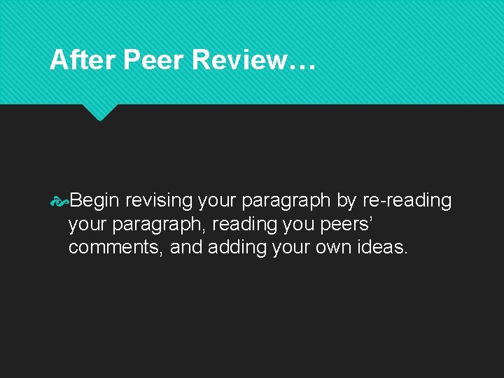 After Peer Review… Begin revising your paragraph by re-reading your paragraph, reading you peers’