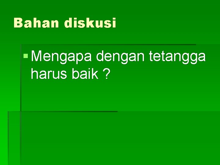 Bahan diskusi § Mengapa dengan tetangga harus baik ? 