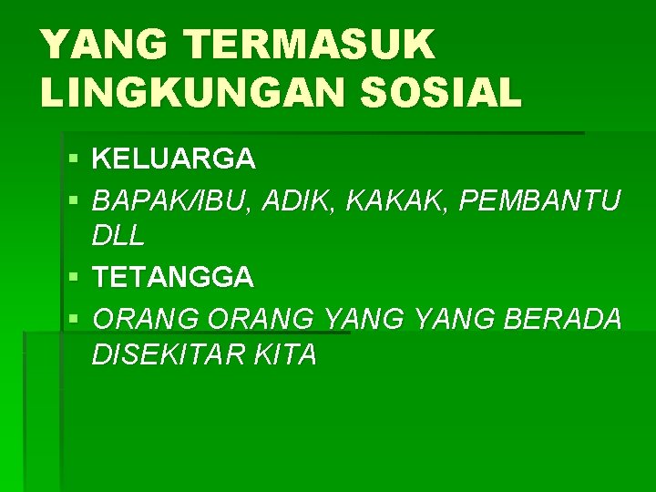 YANG TERMASUK LINGKUNGAN SOSIAL § KELUARGA § BAPAK/IBU, ADIK, KAKAK, PEMBANTU DLL § TETANGGA