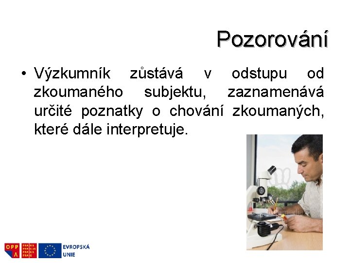 Pozorování • Výzkumník zůstává v odstupu od zkoumaného subjektu, zaznamenává určité poznatky o chování