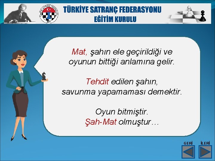 Mat, şahın ele geçirildiği ve oyunun bittiği anlamına gelir. Tehdit edilen şahın, savunma yapamaması