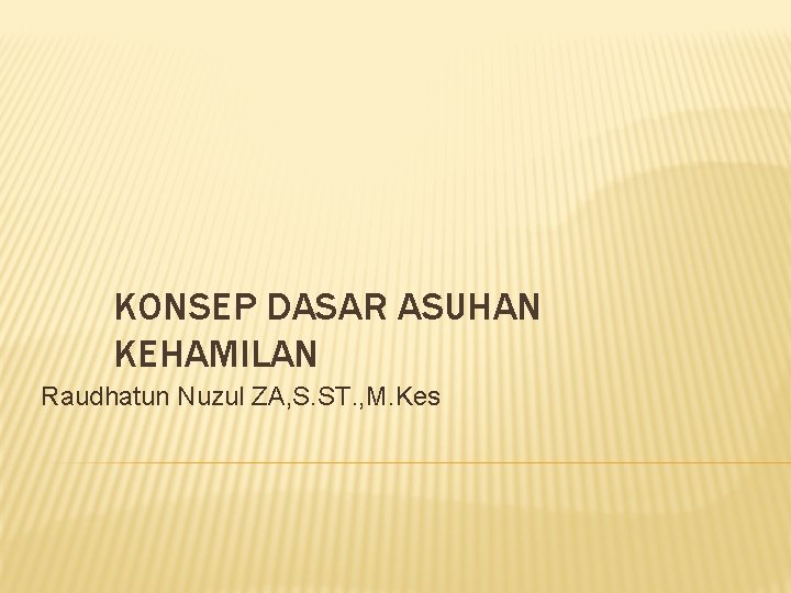 KONSEP DASAR ASUHAN KEHAMILAN Raudhatun Nuzul ZA, S. ST. , M. Kes 