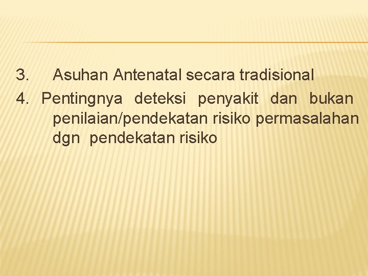 3. Asuhan Antenatal secara tradisional 4. Pentingnya deteksi penyakit dan bukan penilaian/pendekatan risiko permasalahan