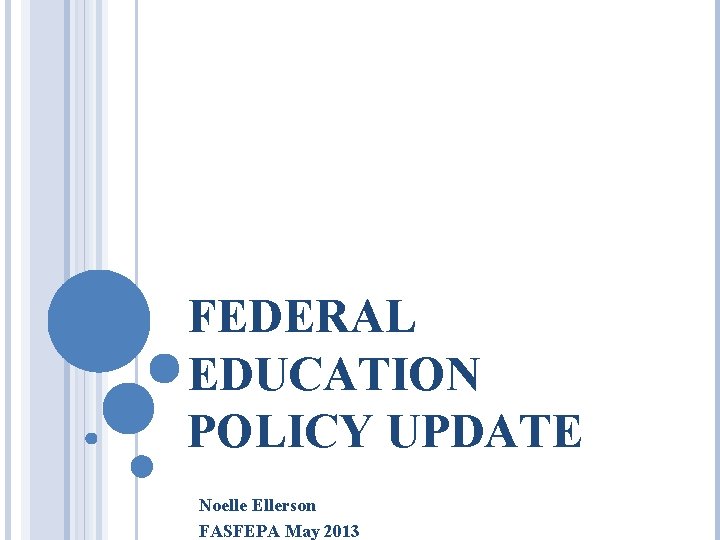 FEDERAL EDUCATION POLICY UPDATE Noelle Ellerson FASFEPA May 2013 