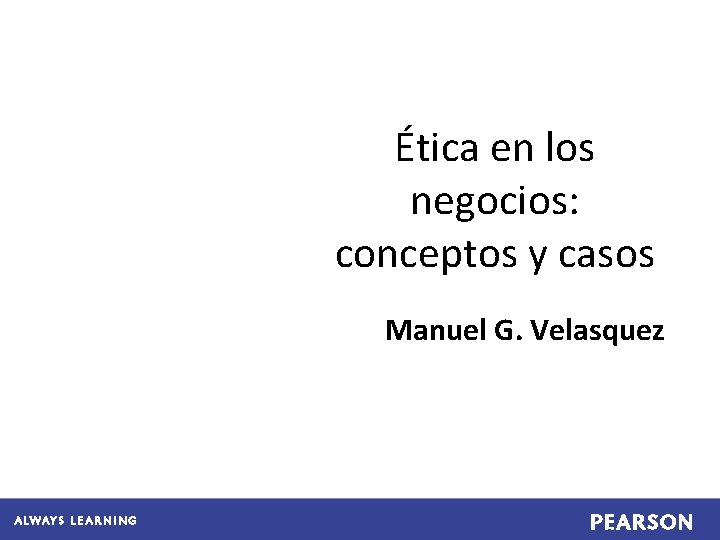 Ética en los negocios: conceptos y casos Manuel G. Velasquez 