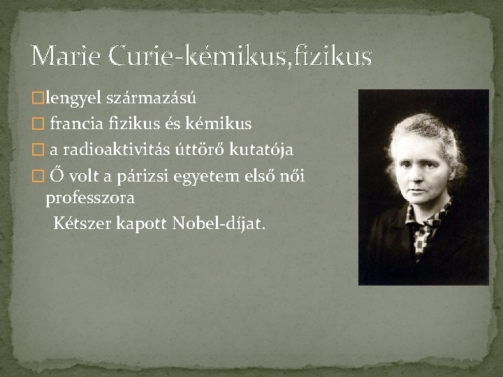 Marie Curie-kémikus, fizikus �lengyel származású � francia fizikus és kémikus � a radioaktivitás úttörő