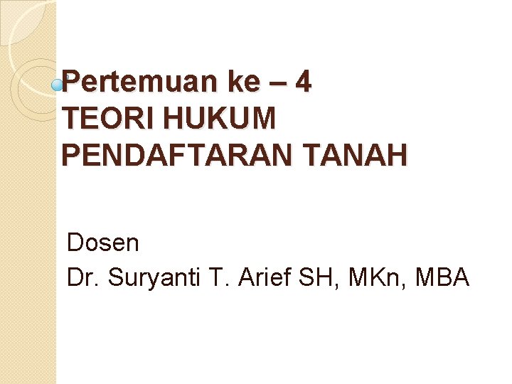 Pertemuan ke – 4 TEORI HUKUM PENDAFTARAN TANAH Dosen Dr. Suryanti T. Arief SH,