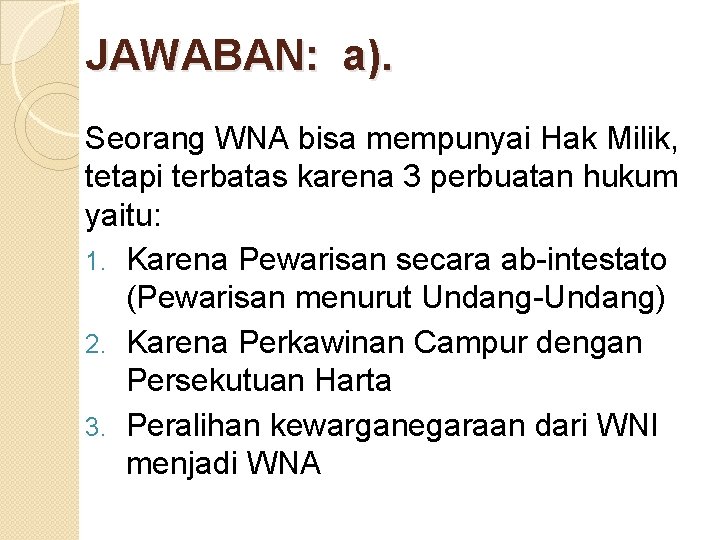 JAWABAN: a). Seorang WNA bisa mempunyai Hak Milik, tetapi terbatas karena 3 perbuatan hukum