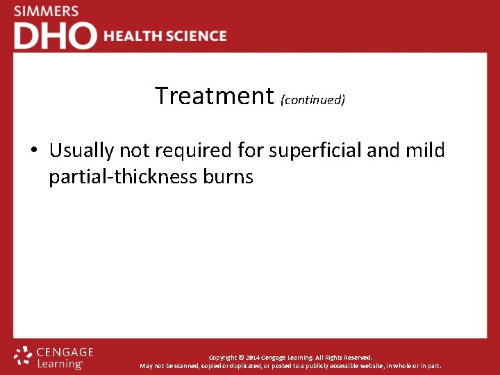 Treatment (continued) • Usually not required for superficial and mild partial-thickness burns Copyright ©