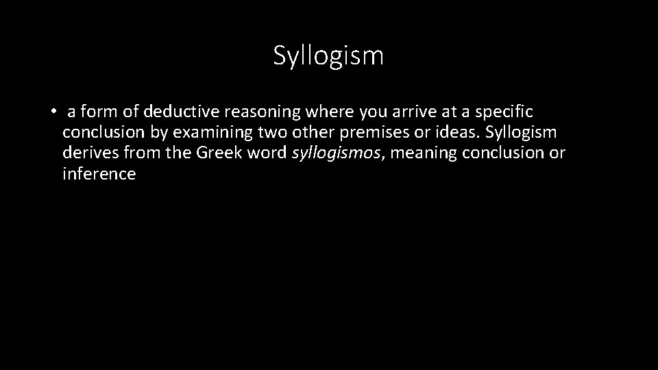 Syllogism • a form of deductive reasoning where you arrive at a specific conclusion