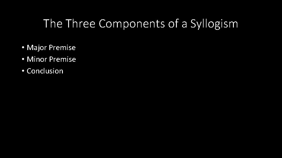 The Three Components of a Syllogism • Major Premise • Minor Premise • Conclusion