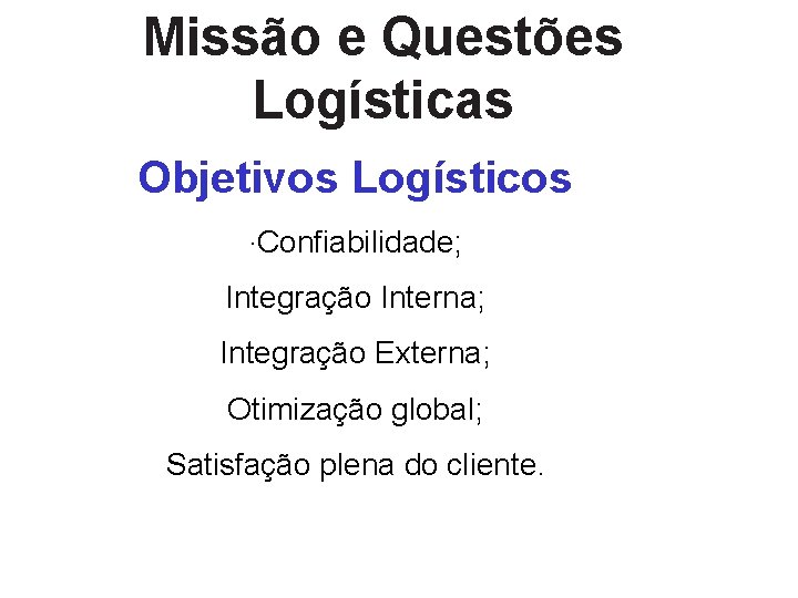 Missão e Questões Logísticas Objetivos Logísticos ·Confiabilidade; Integração Interna; Integração Externa; Otimização global; Satisfação