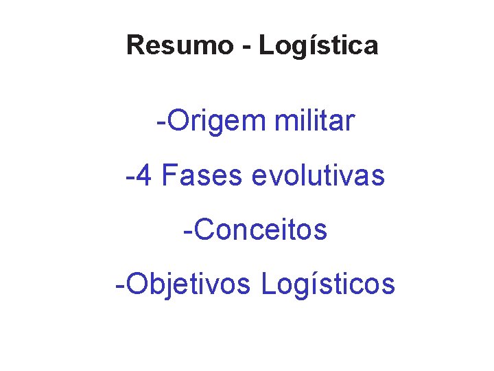 Resumo - Logística -Origem militar -4 Fases evolutivas -Conceitos -Objetivos Logísticos 