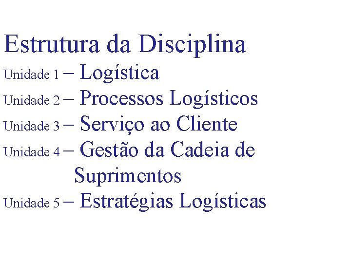 Estrutura da Disciplina Unidade 1 – Logística Unidade 2 – Processos Logísticos Unidade 3