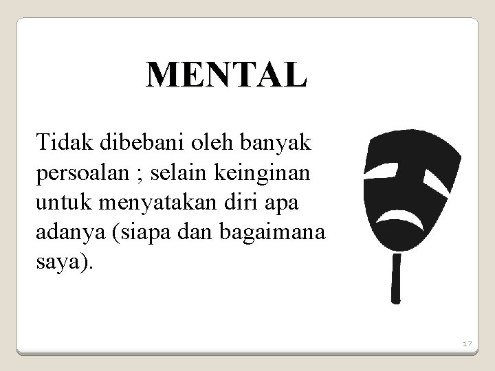 MENTAL Tidak dibebani oleh banyak persoalan ; selain keinginan untuk menyatakan diri apa adanya