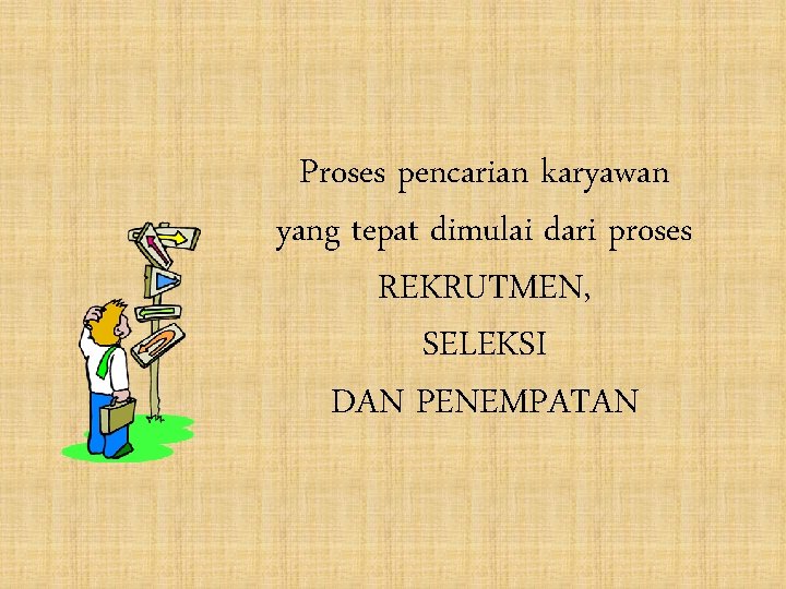 Proses pencarian karyawan yang tepat dimulai dari proses REKRUTMEN, SELEKSI DAN PENEMPATAN 