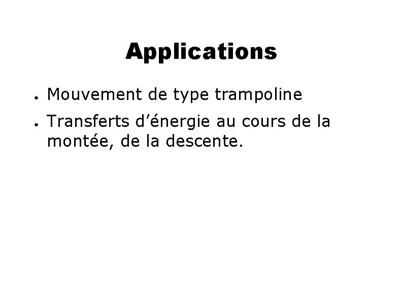 Applications ● ● Mouvement de type trampoline Transferts d’énergie au cours de la montée,