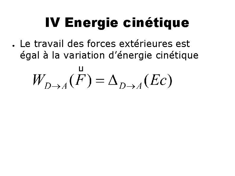 IV Energie cinétique ● Le travail des forces extérieures est égal à la variation