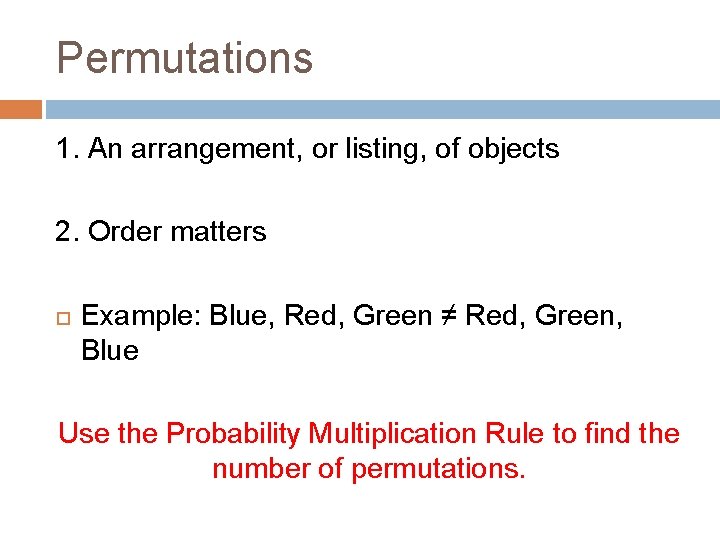 Permutations 1. An arrangement, or listing, of objects 2. Order matters Example: Blue, Red,