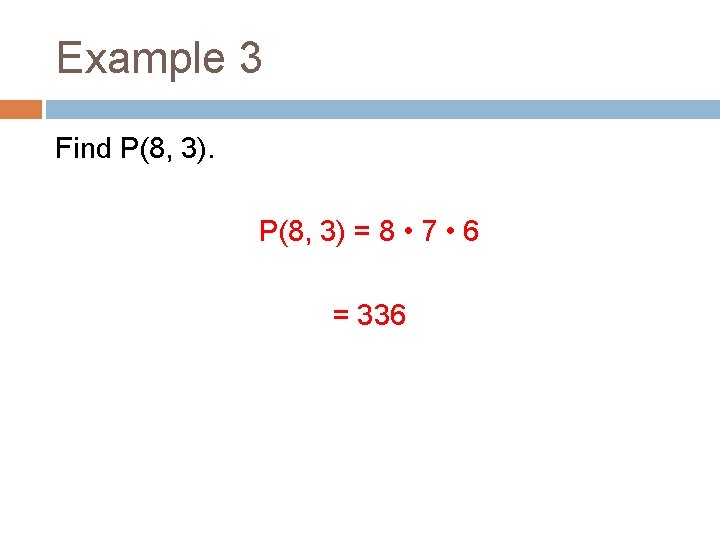 Example 3 Find P(8, 3) = 8 • 7 • 6 = 336 