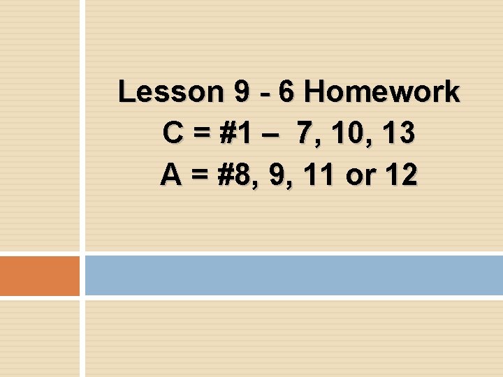 Lesson 9 - 6 Homework C = #1 – 7, 10, 13 A =