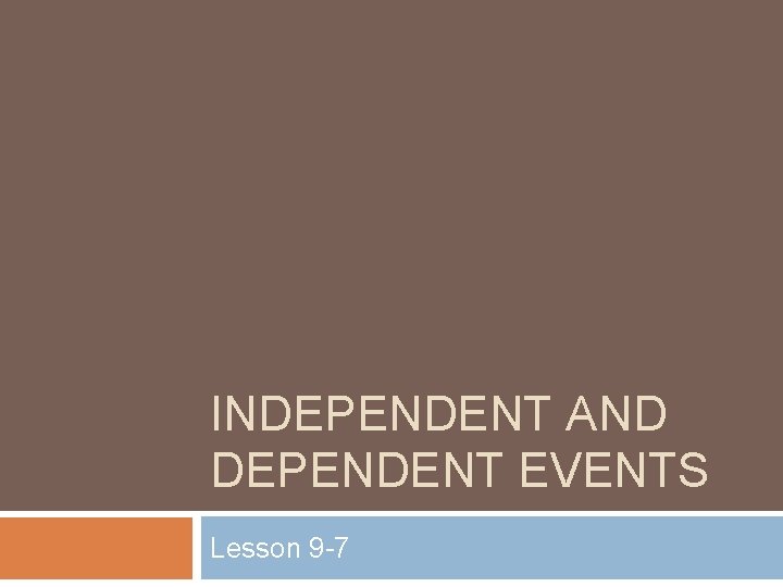 INDEPENDENT AND DEPENDENT EVENTS Lesson 9 -7 