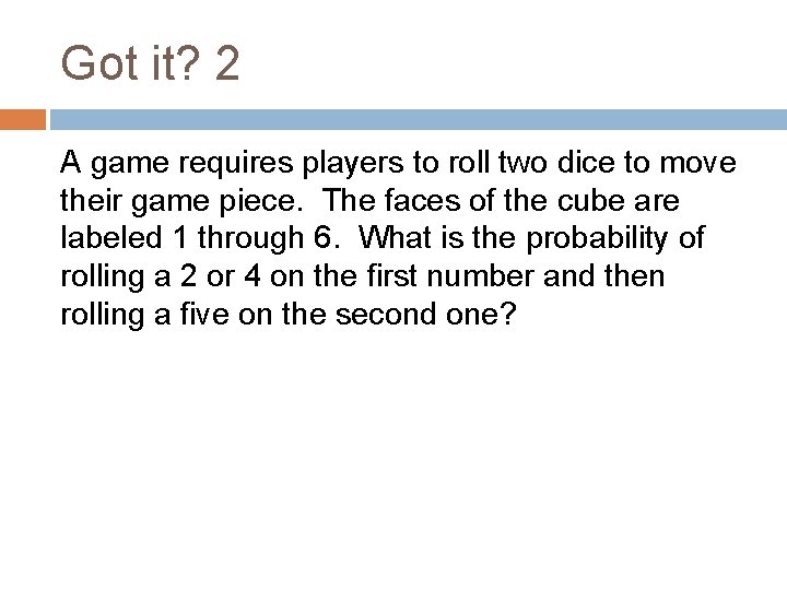 Got it? 2 A game requires players to roll two dice to move their