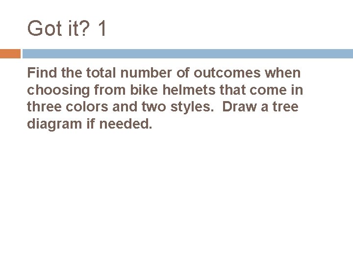 Got it? 1 Find the total number of outcomes when choosing from bike helmets