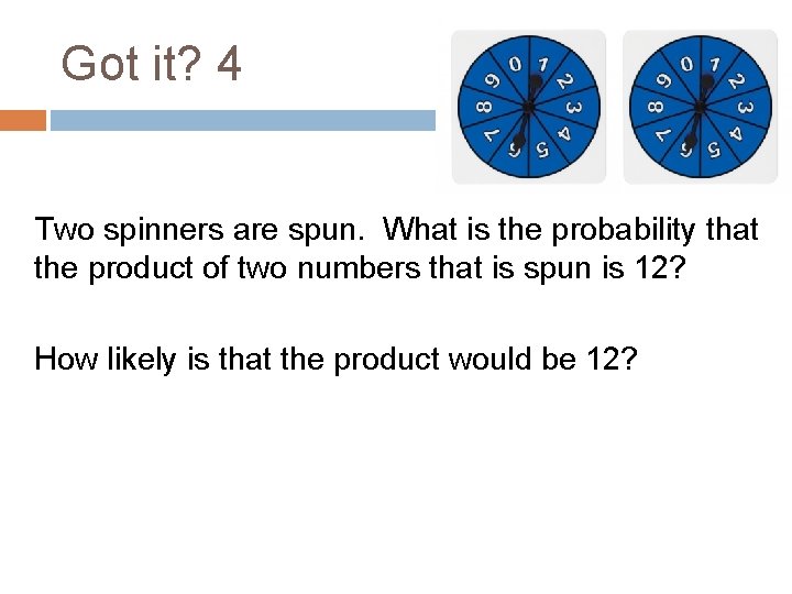 Got it? 4 Two spinners are spun. What is the probability that the product