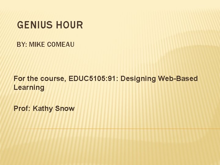 GENIUS HOUR BY: MIKE COMEAU For the course, EDUC 5105: 91: Designing Web-Based Learning