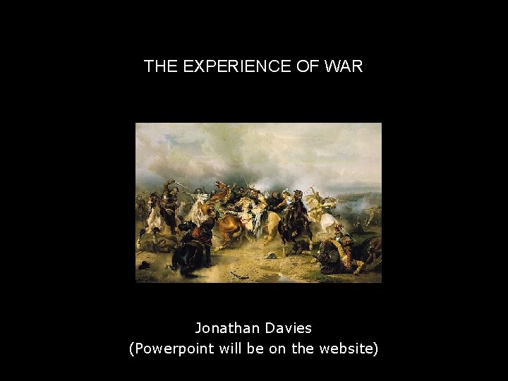 THE EXPERIENCE OF WAR Jonathan Davies (Powerpoint will be on the website) 