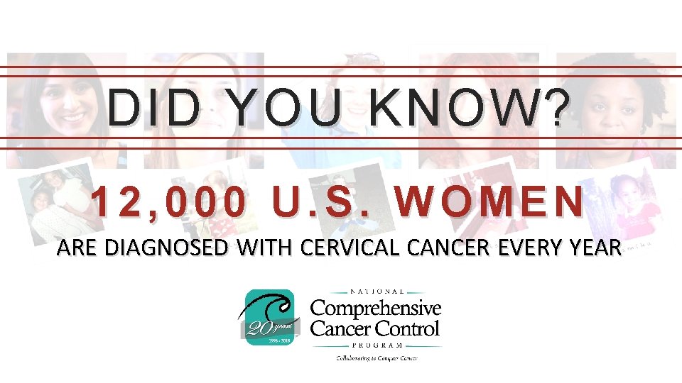 DID YOU KNOW? 12, 000 U. S. WOMEN ARE DIAGNOSED WITH CERVICAL CANCER EVERY