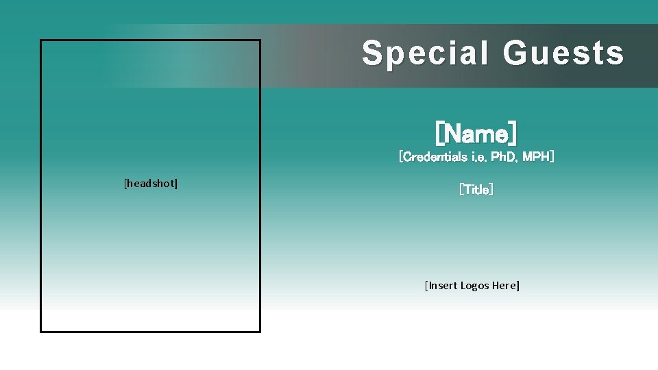 Special Guests [Name] [Credentials i. e. Ph. D, MPH] [headshot] [Title] [Insert Logos Here]