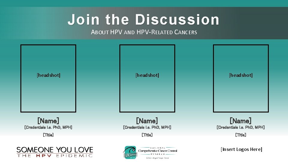 Join the Discussion ABOUT HPV AND HPV-RELATED CANCERS [headshot] [Name] [Credentials i. e. Ph.