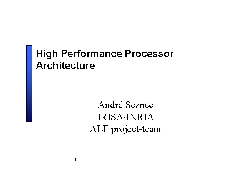 High Performance Processor Architecture André Seznec IRISA/INRIA ALF project-team 1 