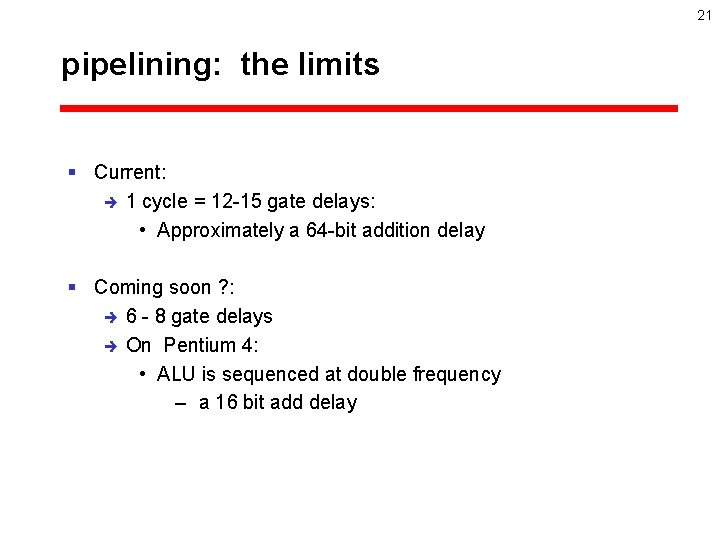 21 pipelining: the limits § Current: è 1 cycle = 12 -15 gate delays: