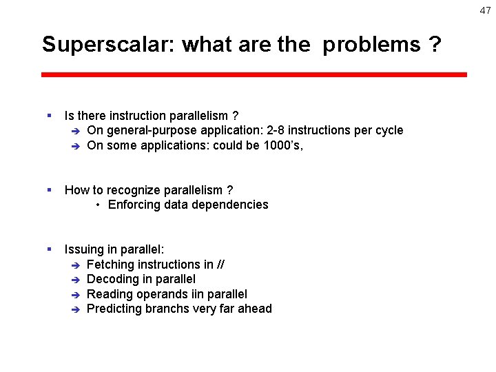 47 Superscalar: what are the problems ? § Is there instruction parallelism ? è