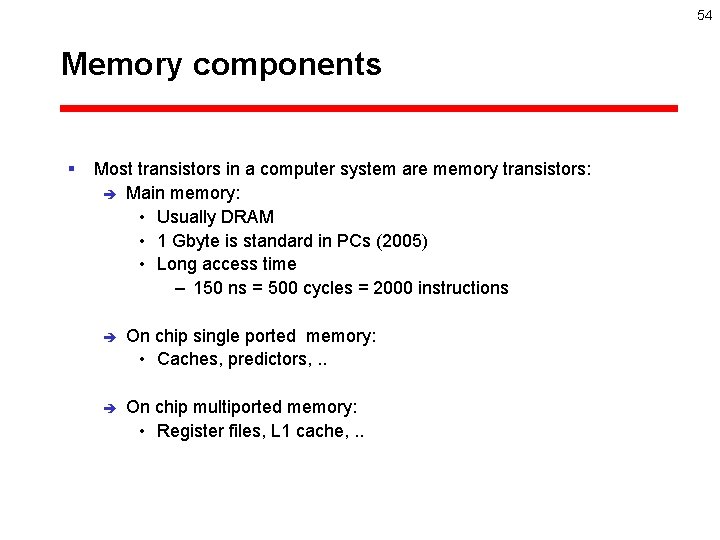 54 Memory components § Most transistors in a computer system are memory transistors: è