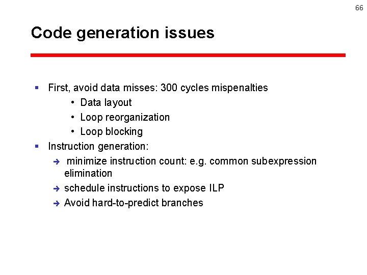 66 Code generation issues § First, avoid data misses: 300 cycles mispenalties • Data