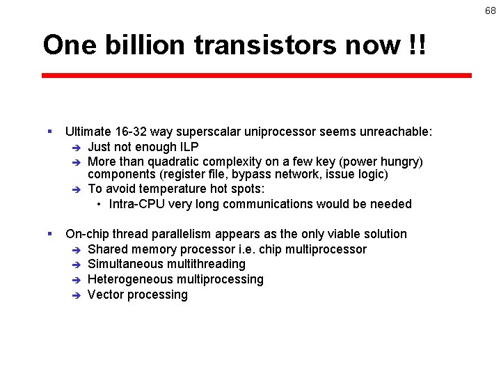 68 One billion transistors now !! § Ultimate 16 -32 way superscalar uniprocessor seems