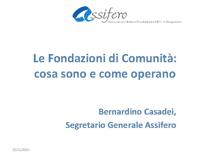 Le Fondazioni di Comunità: cosa sono e come operano Bernardino Casadei, Segretario Generale Assifero