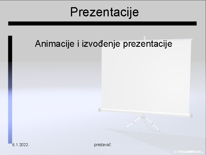 Prezentacije Animacije i izvođenje prezentacije 6. 1. 2022. predavač: 