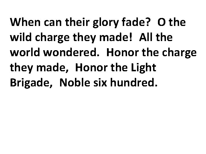 When can their glory fade? O the wild charge they made! All the world