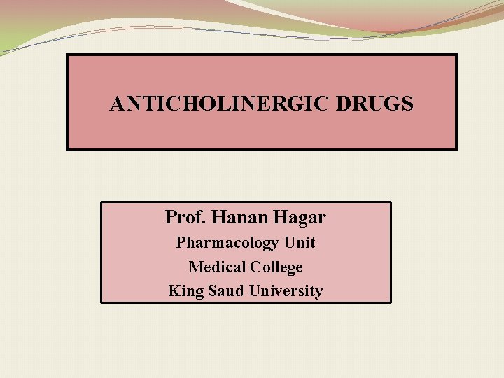 ANTICHOLINERGIC DRUGS Prof. Hanan Hagar Pharmacology Unit Medical College King Saud University 